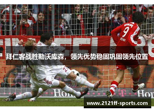 拜仁客战胜勒沃库森，领先优势稳固巩固领先位置