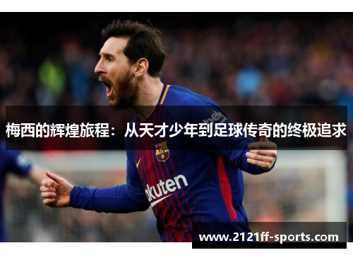 梅西的辉煌旅程：从天才少年到足球传奇的终极追求